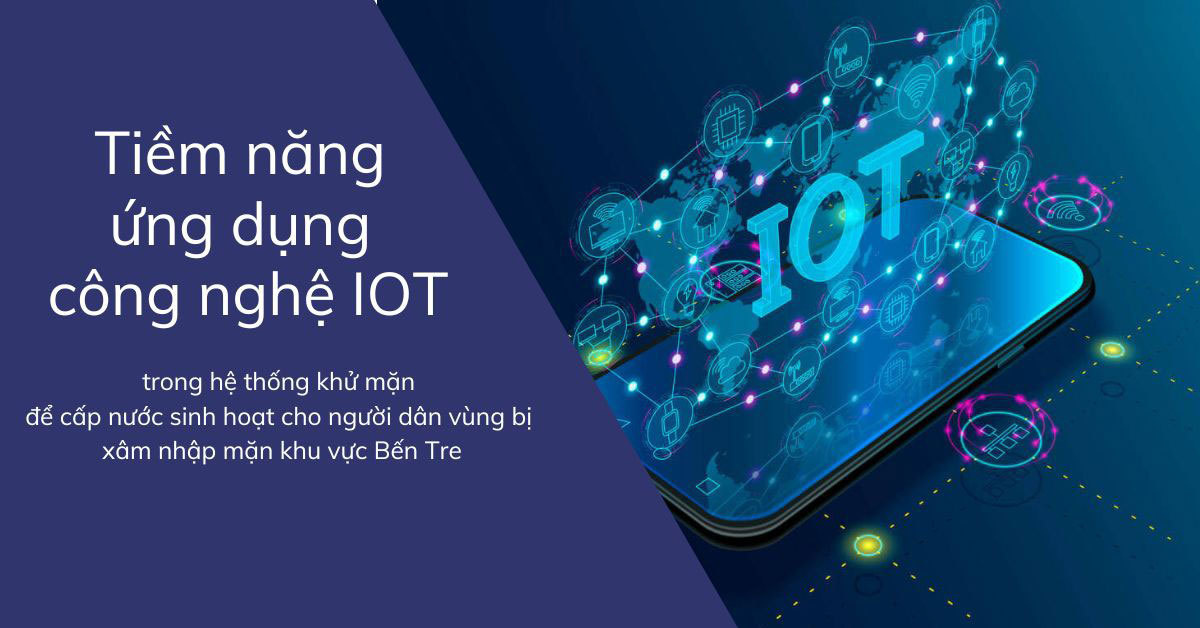 Chọn lựa công nghệ và tiềm năng ứng dụng công nghệ IOT trong hệ thống khử mặn để cấp nước sinh hoạt cho người dân vùng bị xâm nhập mặn khu vực Bến Tre.