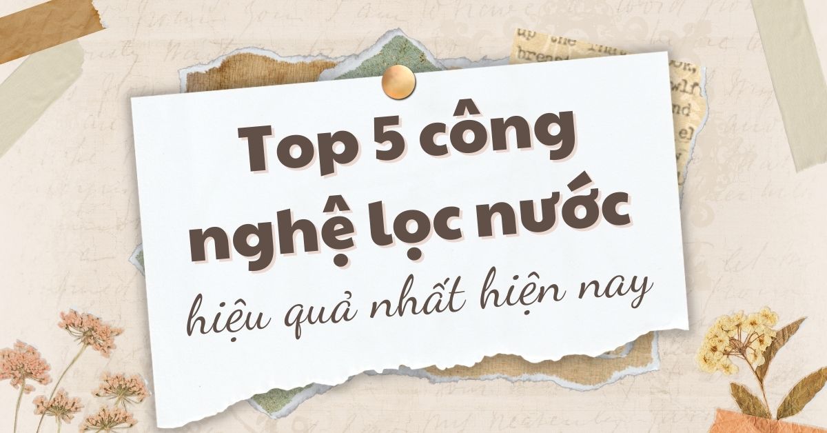 Top 5 công nghệ lọc nước hiệu quả nhất hiện nay