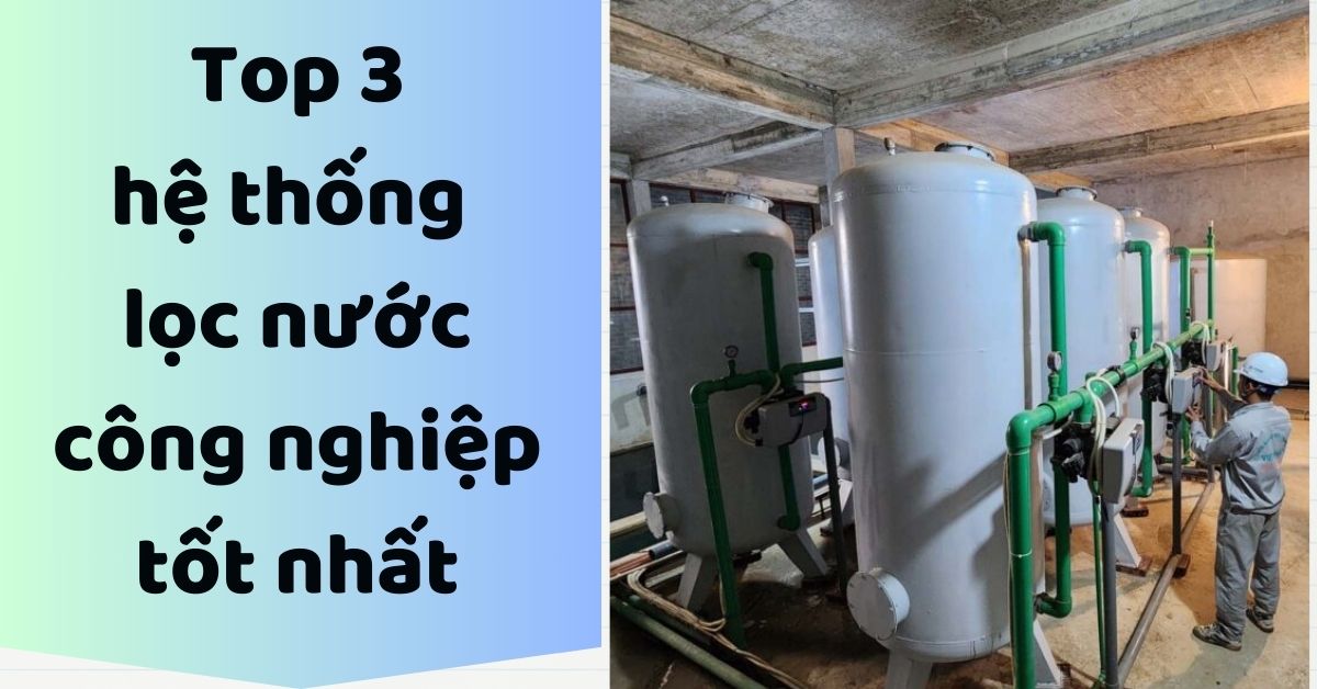top 3 hệ thống lọc nước công nghiệp tốt nhất hiện nay