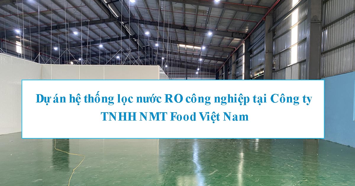 Dự án hệ thống lọc nước RO công nghiệp tại Công ty TNHH NMT Food Việt Nam