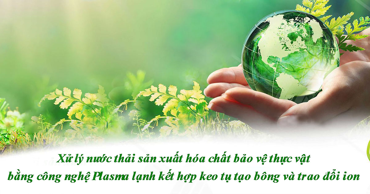 Xử lý nước thải sản xuất hóa chất bảo vệ thực vật bằng công nghệ Plasma lạnh kết hợp keo tụ tạo bông và trao đổi ion 