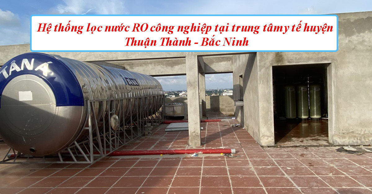 Hệ thống lọc nước RO công nghiệp tại trung tâm y tế huyện Thuận Thành - Bắc Ninh