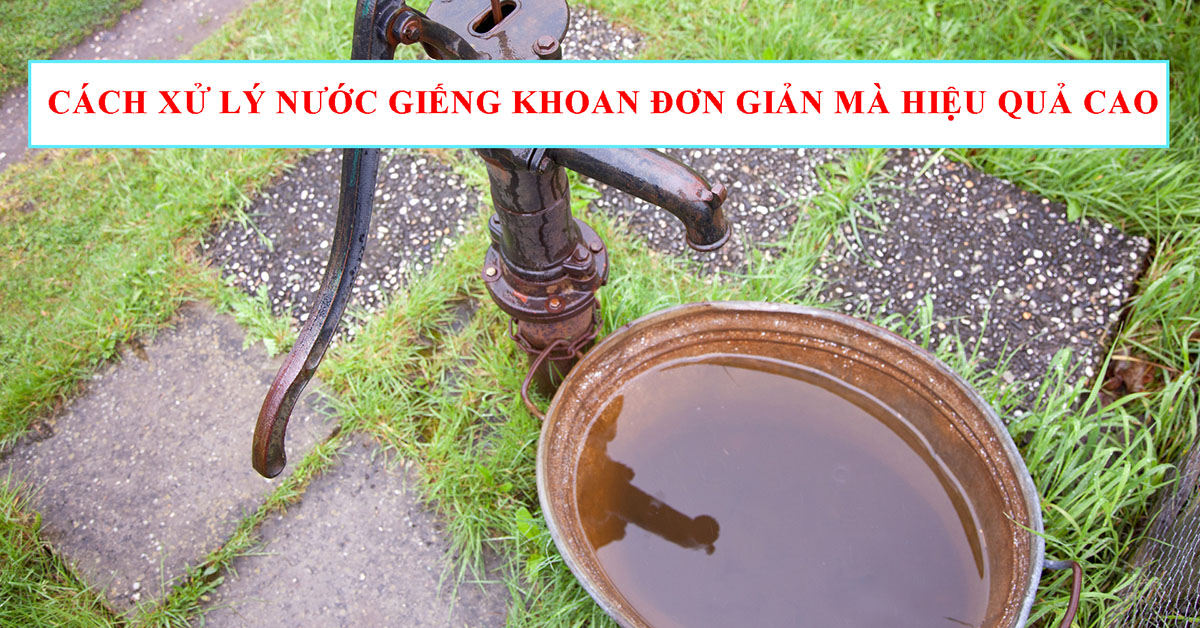 Cách xử lý nước giếng khoan đơn giản mà hiệu quả cao