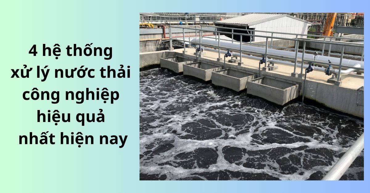4 hệ thống xử lý nước thải công nghiệp hiệu quả nhất hiện nay