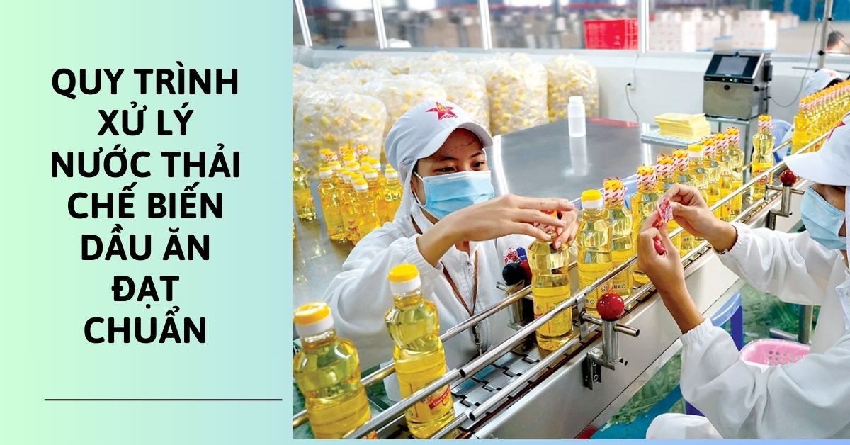 Quy trình xử lý nước thải sản xuất dầu ăn đạt chuẩn
