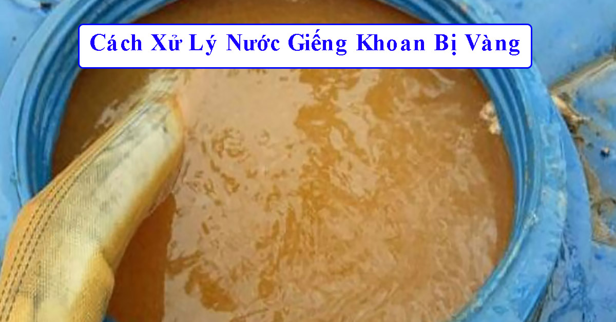 Cách Xử Lý Nước Giếng Khoan Bị Vàng