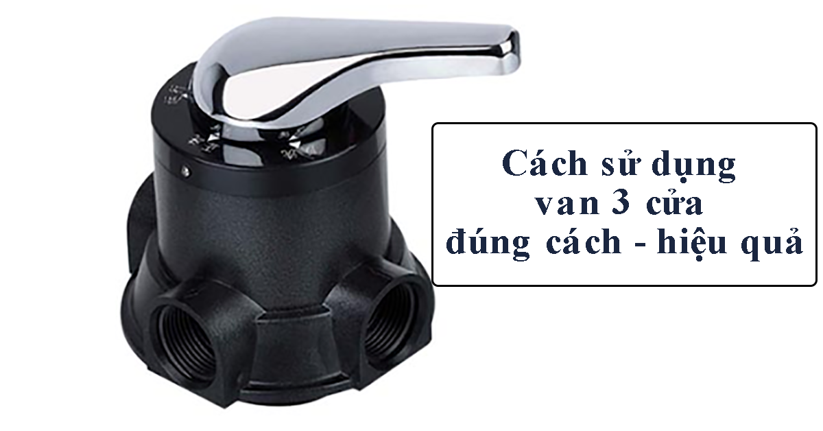 Cách sử dụng van 3 cửa đúng cách và hiệu quả