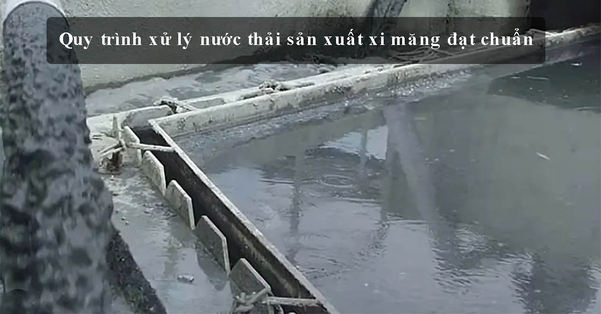 Quy trình xử lý nước thải sản xuất xi măng đạt chuẩn