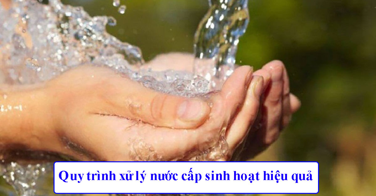 Quy trình xử lý nước cấp sinh hoạt hiệu quả