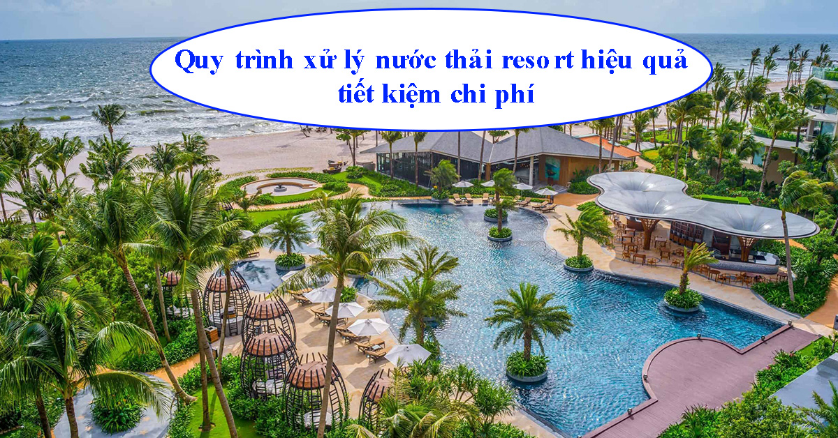 Quy trình xử lý nước thải resort hiệu quả, tiết kiệm chi phí