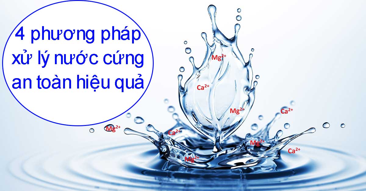 4 phương pháp xử lý nước cứng an toàn hiệu quả nhất hiện nay