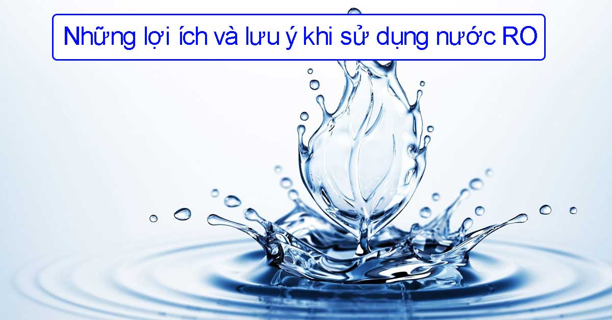 Những lợi ích và lưu ý khi sử dụng nước RO