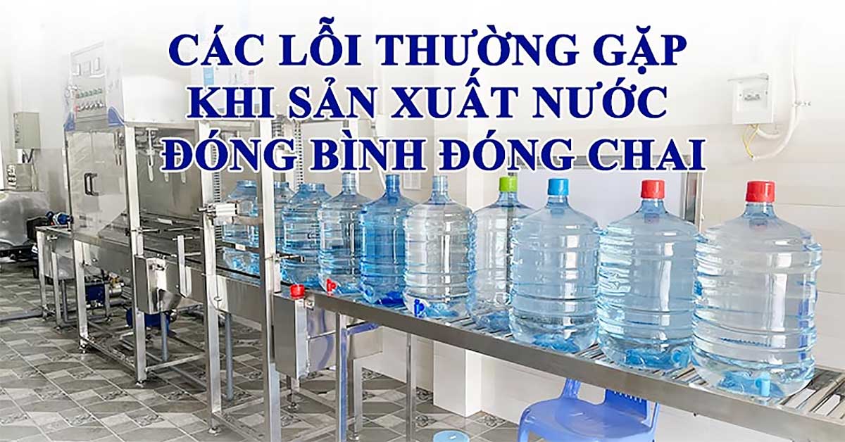 Các lỗi thường gặp khi sản xuất nước đóng bình đóng chai