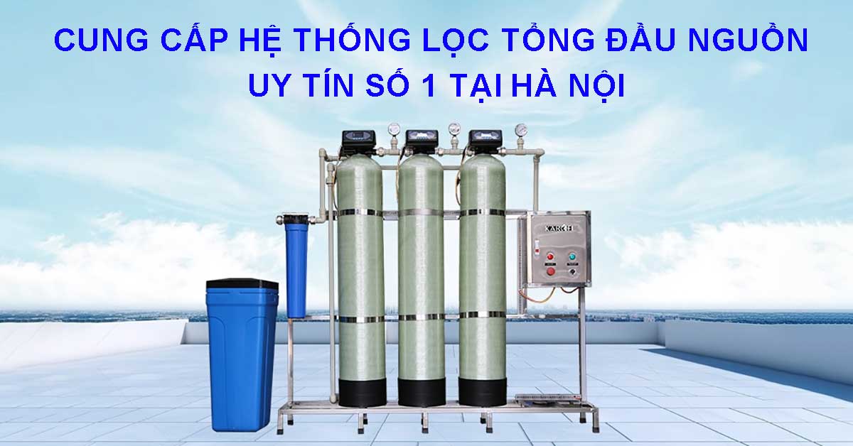 Đơn vị cung cấp hệ thống lọc tổng đầu nguồn uy tín số 1 tại Hà Nội