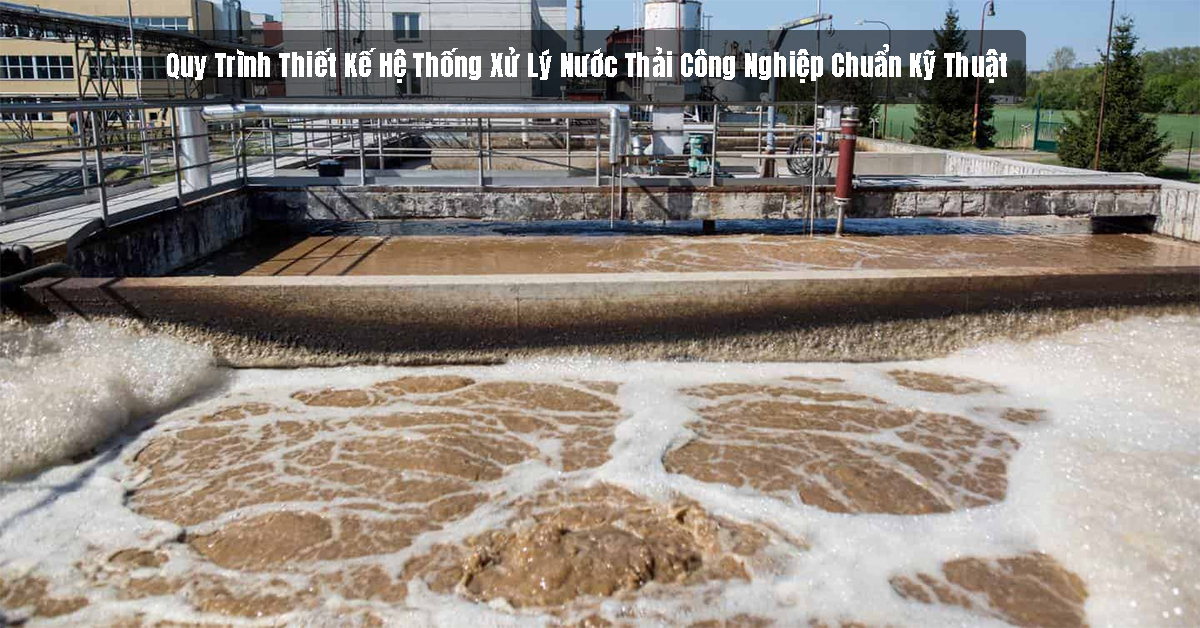 Quy Trình Thiết Kế Hệ Thống Xử Lý Nước Thải Công Nghiệp Chuẩn Kỹ Thuật