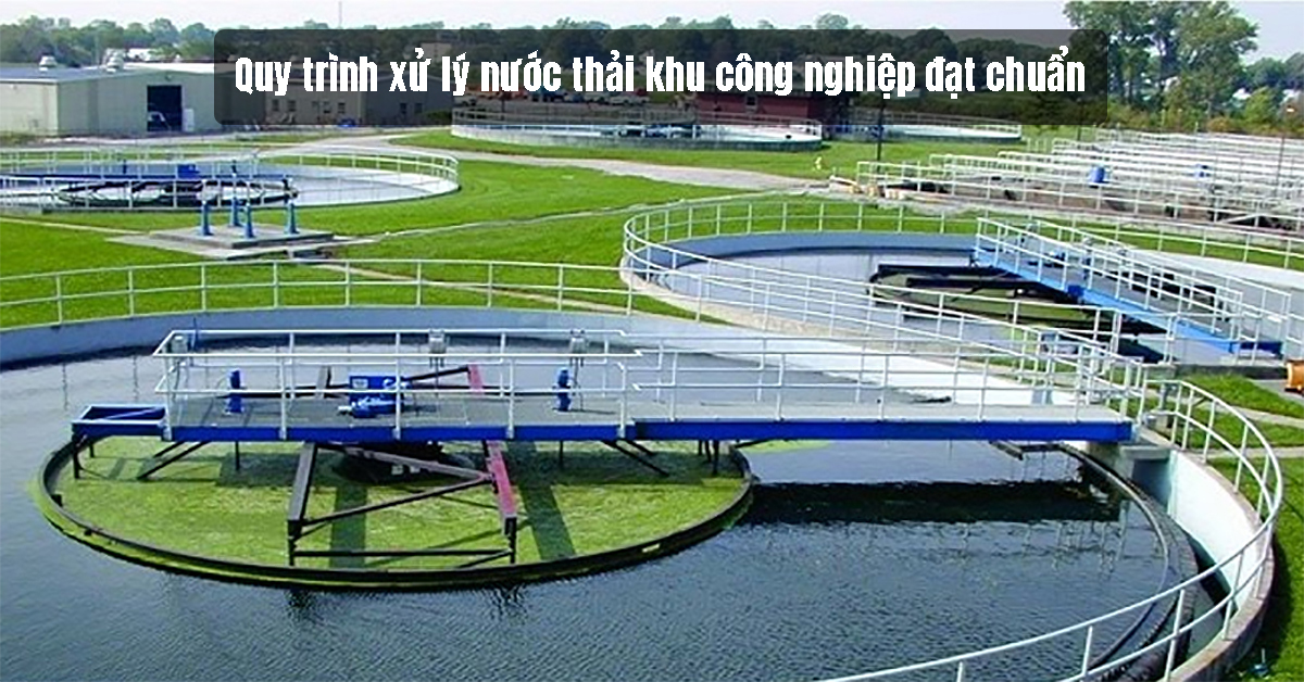 Quy trình xử lý nước thải khu công nghiệp đạt chuẩn
