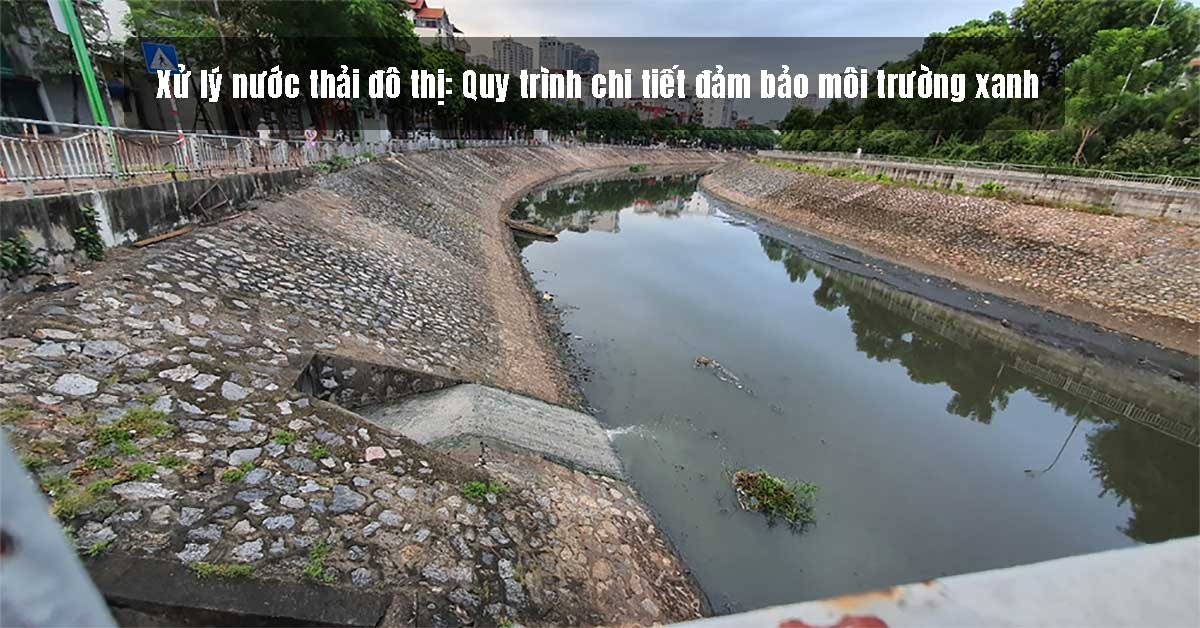 Xử lý nước thải đô thị: Quy trình chi tiết đảm bảo môi trường xanh