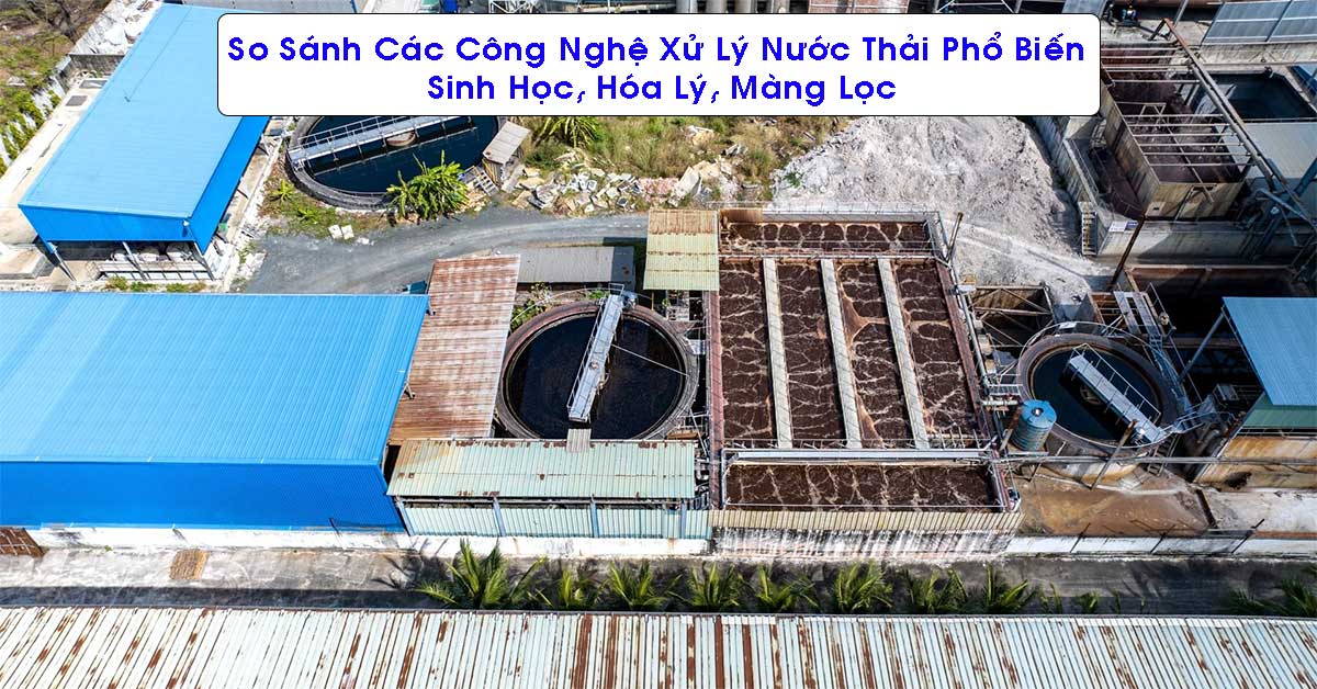So Sánh Các Công Nghệ Xử Lý Nước Thải Phổ Biến: Sinh Học, Hóa Lý, Màng Lọc