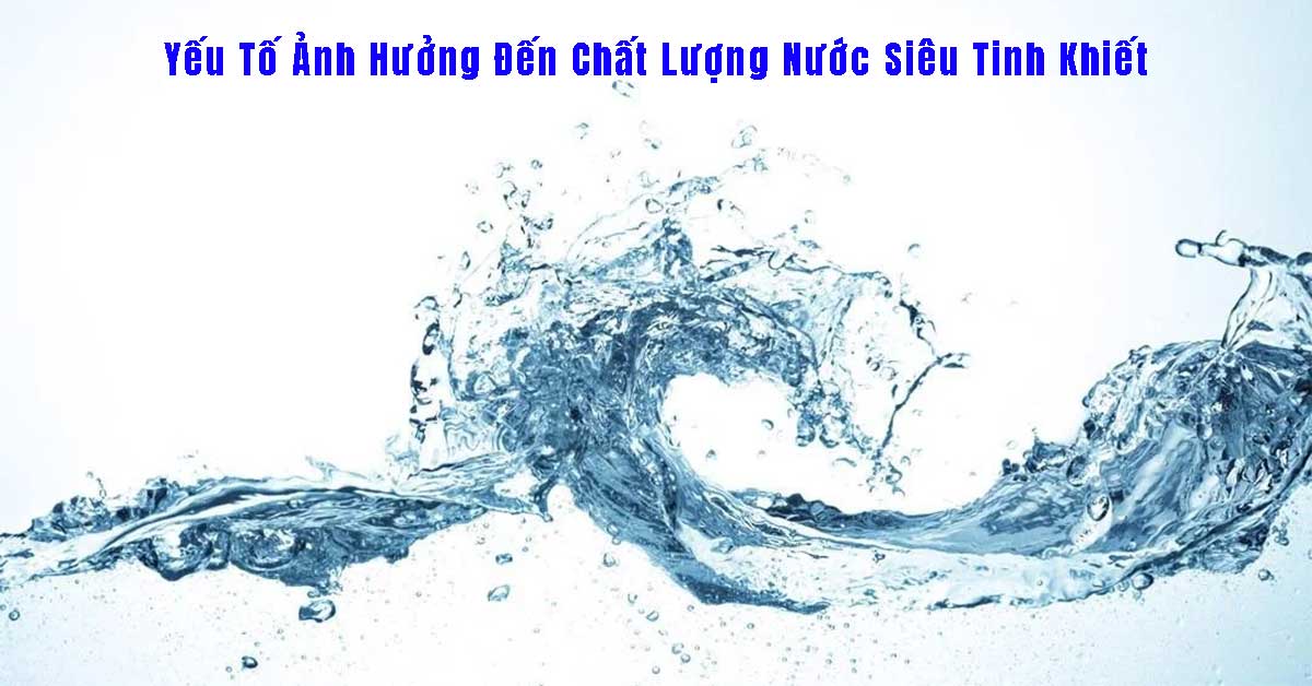 Yếu Tố Ảnh Hưởng Đến Chất Lượng Nước Siêu Tinh Khiết