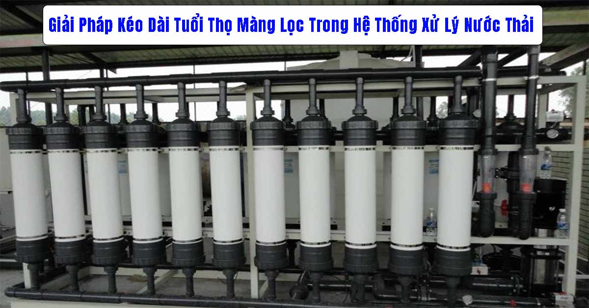 Giải Pháp Kéo Dài Tuổi Thọ Màng Lọc Trong Hệ Thống Xử Lý Nước Thải
