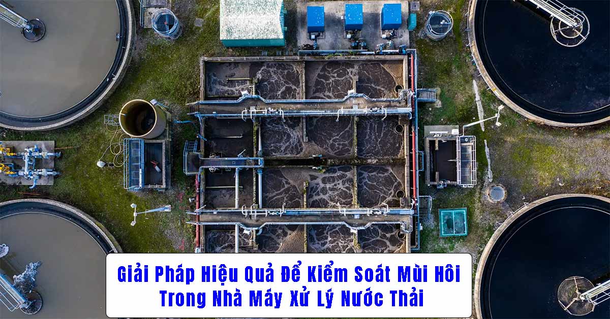 Giải Pháp Hiệu Quả Để Kiểm Soát Mùi Hôi Trong Nhà Máy Xử Lý Nước Thải
