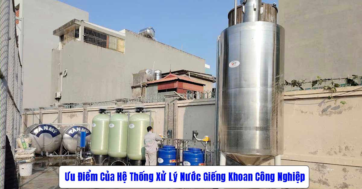 Ưu Điểm Của Hệ Thống Xử Lý Nước Giếng Khoan Công Nghiệp