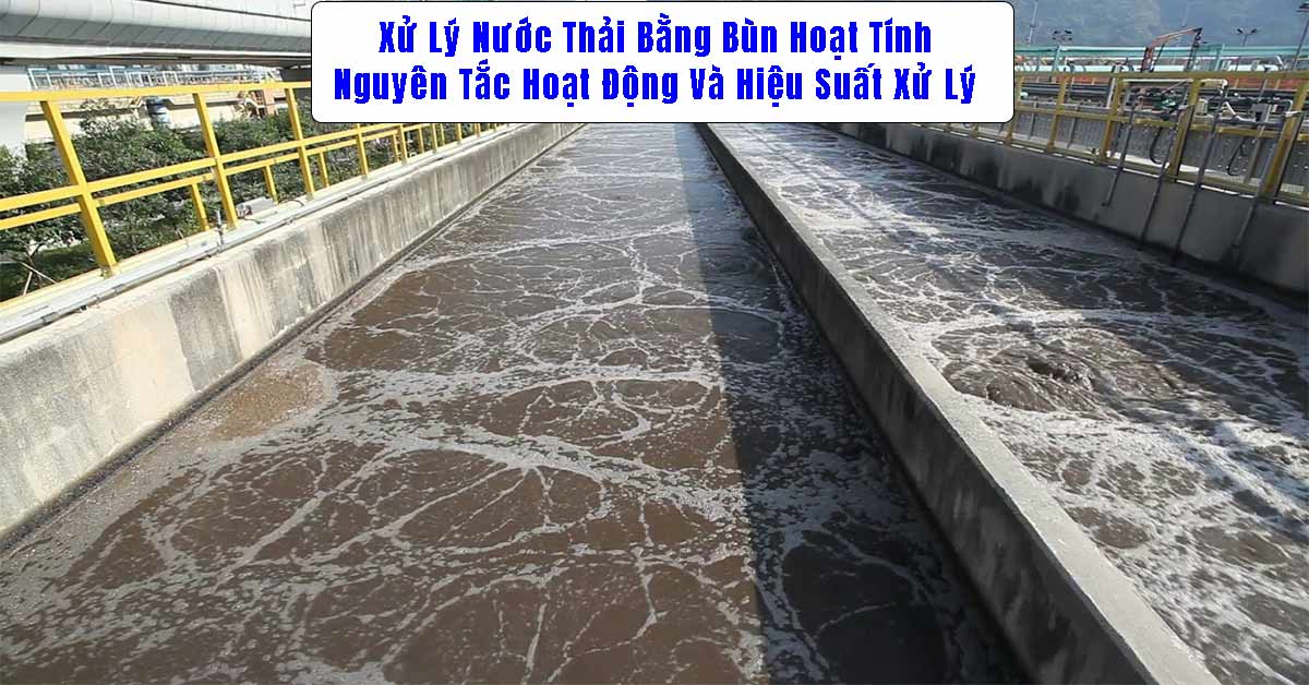 Xử Lý Nước Thải Bằng Bùn Hoạt Tính – Nguyên Tắc Hoạt Động Và Hiệu Suất Xử Lý