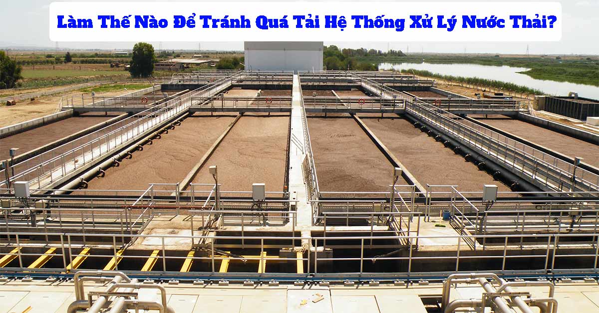 Làm Thế Nào Để Tránh Quá Tải Hệ Thống Xử Lý Nước Thải?