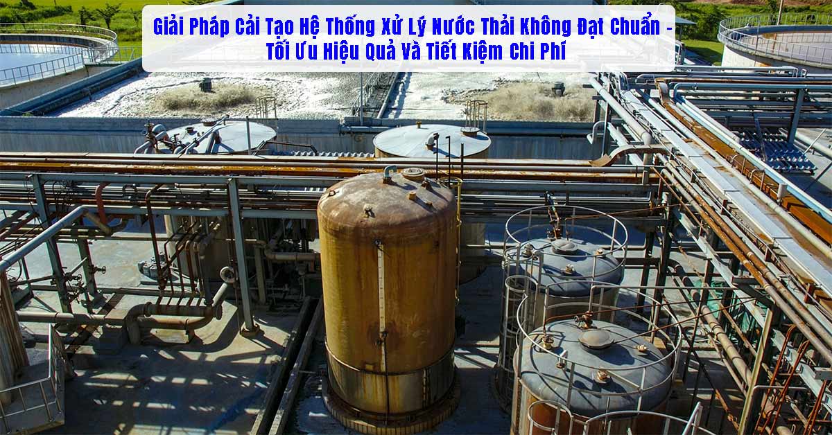 Giải Pháp Cải Tạo Hệ Thống Xử Lý Nước Thải Không Đạt Chuẩn – Tối Ưu Hiệu Quả Và Tiết Kiệm Chi Phí