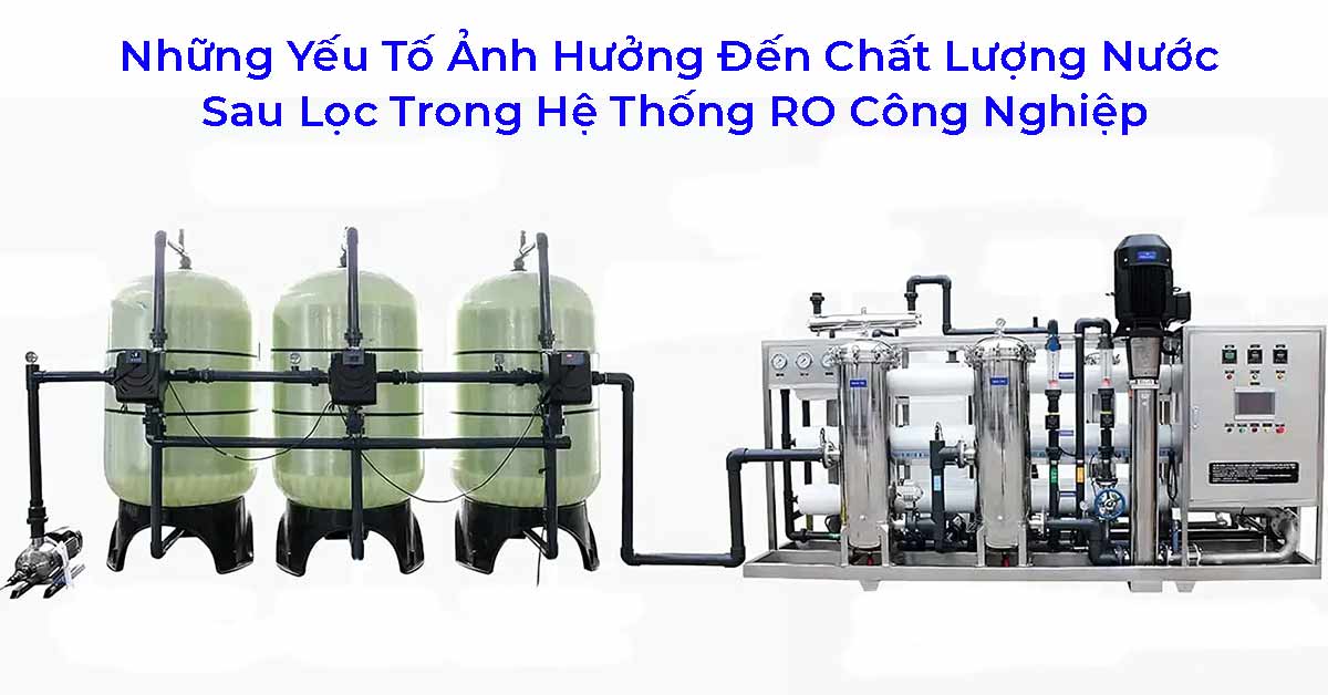 Những Yếu Tố Ảnh Hưởng Đến Chất Lượng Nước Sau Lọc Trong Hệ Thống RO Công Nghiệp