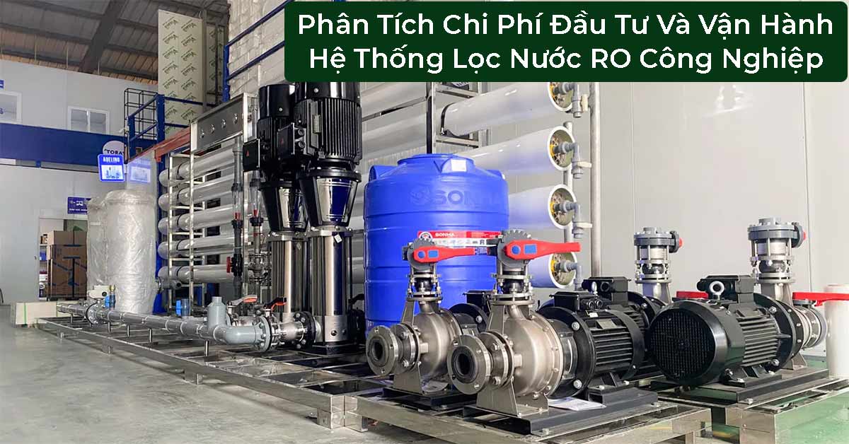 Phân Tích Chi Phí Đầu Tư Và Vận Hành Hệ Thống Lọc Nước RO Công Nghiệp