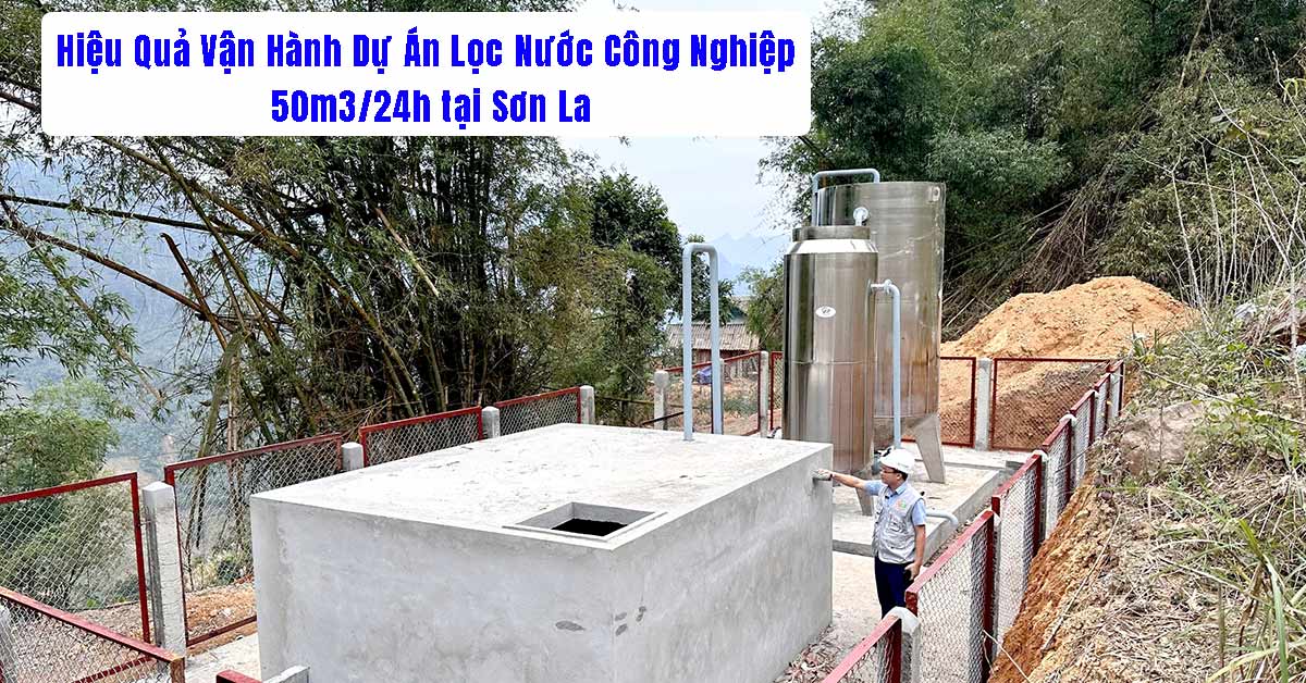 Hiệu Quả Vận Hành Dự Án Lọc Nước Công Nghiệp 50m3/24h tại Sơn La