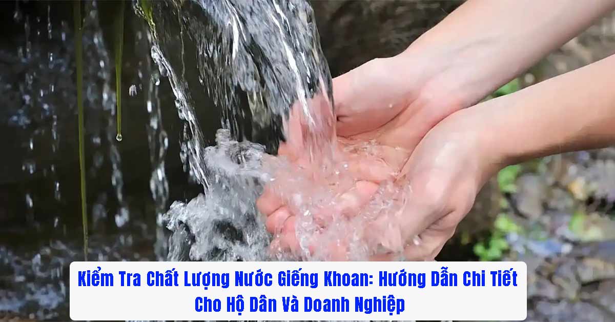 Kiểm Tra Chất Lượng Nước Giếng Khoan: Hướng Dẫn Chi Tiết Cho Hộ Dân Và Doanh Nghiệp