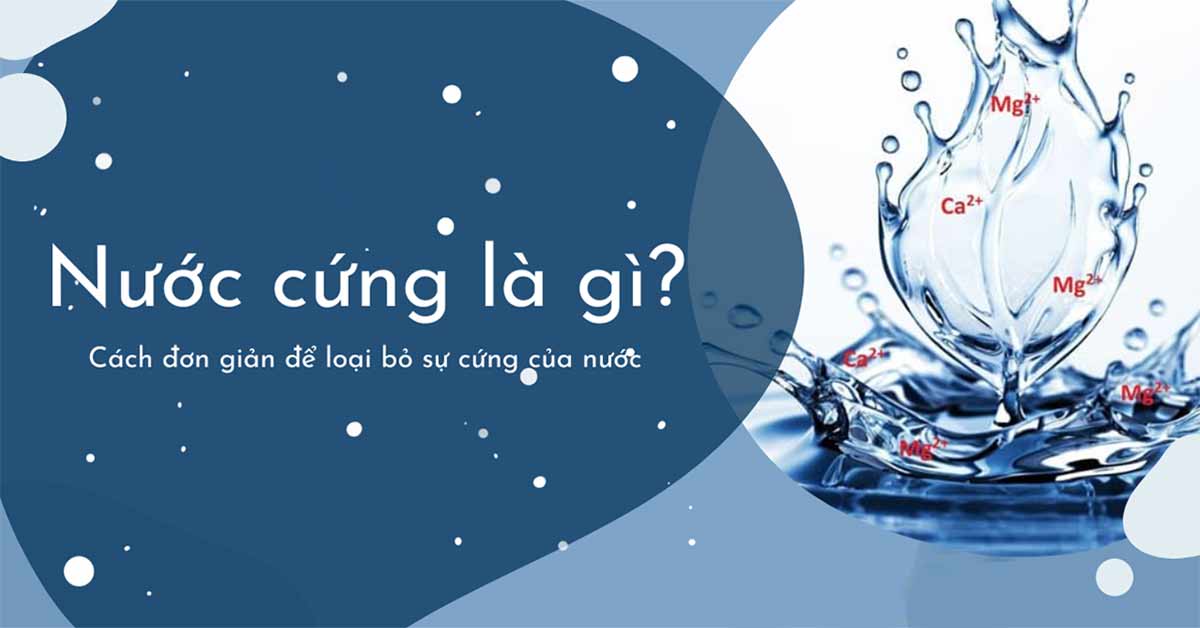 Nước Cứng Là Gì? Nguyên Nhân, Tác Hại Và Cách Xử Lý Hiệu Quả