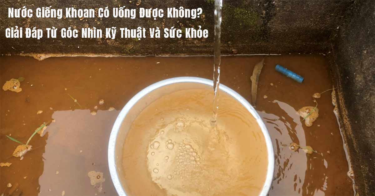 Nước Giếng Khoan Có Uống Được Không? Giải Đáp Từ Góc Nhìn Kỹ Thuật Và Sức Khỏe