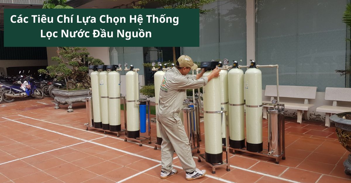 Các Tiêu Chí Lựa Chọn Hệ Thống Lọc Nước Đầu Nguồn