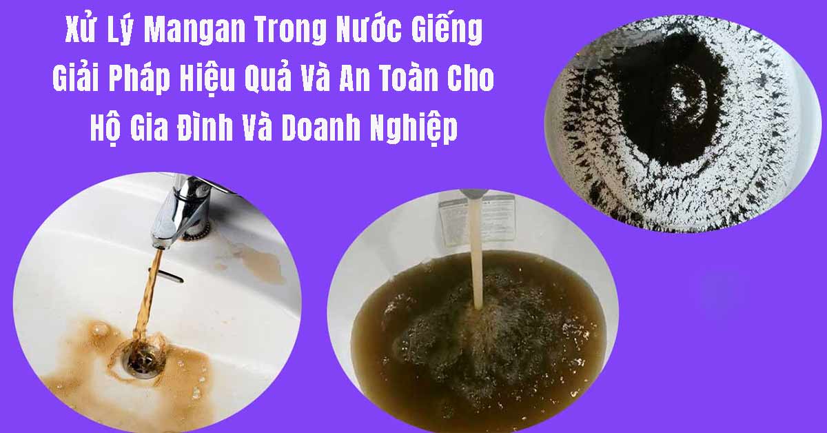 Xử Lý Mangan Trong Nước Giếng: Giải Pháp Hiệu Quả Và An Toàn Cho Hộ Gia Đình Và Doanh Nghiệp