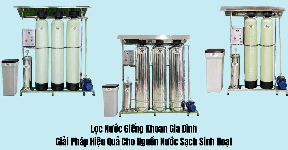 Lọc Nước Giếng Khoan Gia Đình: Giải Pháp Hiệu Quả Cho Nguồn Nước Sạch Sinh Hoạt