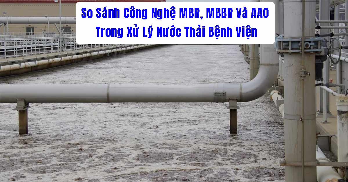 So Sánh Công Nghệ MBR, MBBR Và AAO Trong Xử Lý Nước Thải Bệnh Viện
