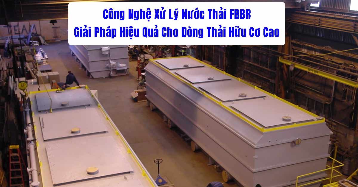 Công Nghệ Xử Lý Nước Thải FBBR: Giải Pháp Hiệu Quả Cho Dòng Thải Hữu Cơ Cao