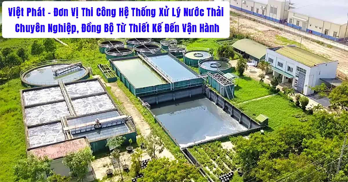 Việt Phát – Đơn Vị Thi Công Hệ Thống Xử Lý Nước Thải Chuyên Nghiệp, Đồng Bộ Từ Thiết Kế Đến Vận Hành