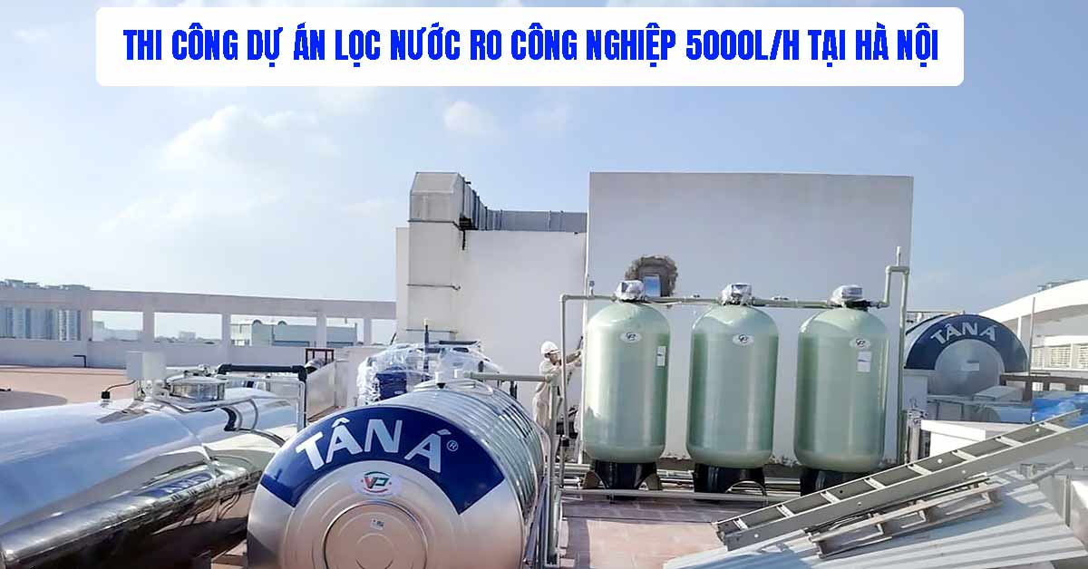 Thi Công Dự Án Lọc Nước RO Công Nghiệp 5000L/h Tại Hà Nội