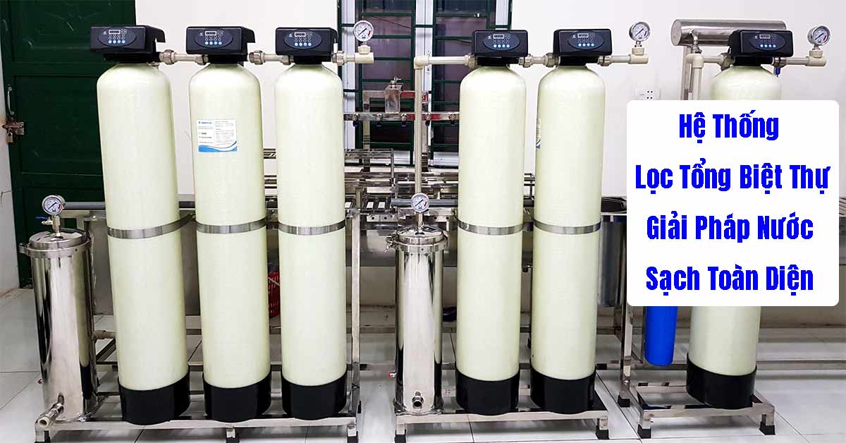 Hệ Thống Lọc Tổng Biệt Thự – Giải Pháp Nước Sạch Toàn Diện Cho Không Gian Sống Đẳng Cấp