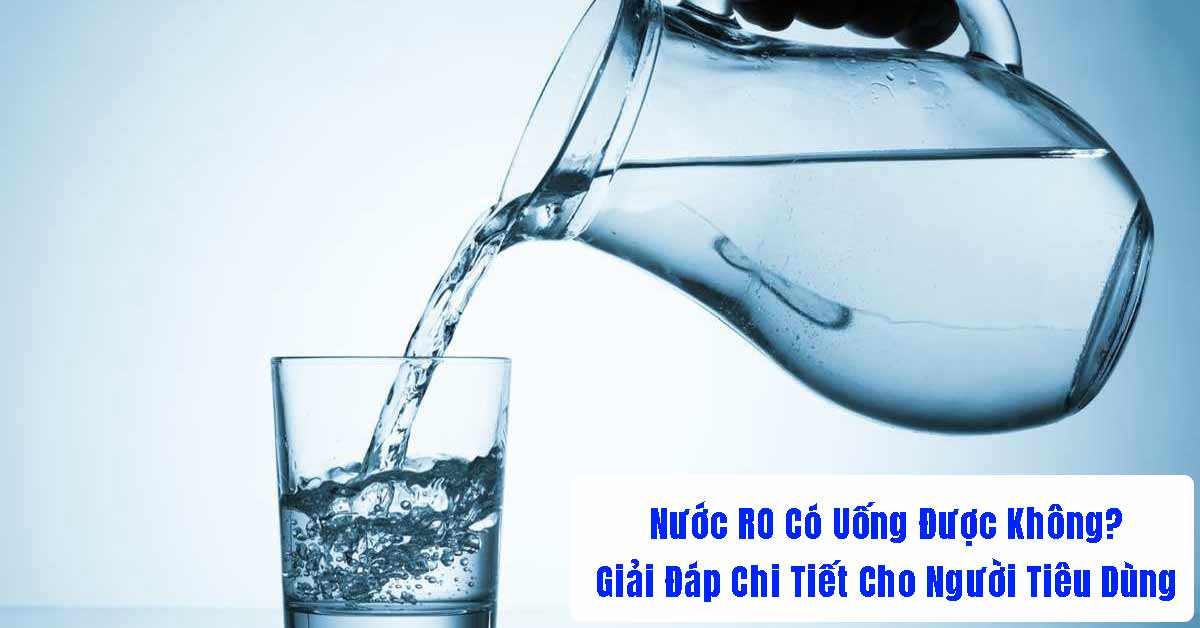 Nước RO Có Uống Được Không? Giải Đáp Chi Tiết Cho Người Tiêu Dùng