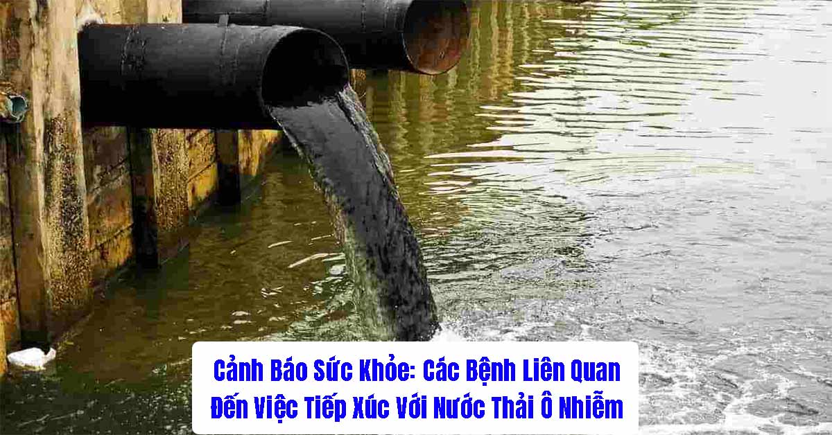 Cảnh Báo Sức Khỏe: Các Bệnh Liên Quan Đến Việc Tiếp Xúc Với Nước Thải Ô Nhiễm