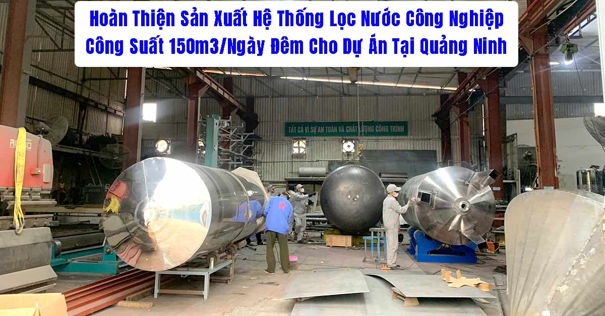 Hoàn Thiện Sản Xuất Hệ Thống Lọc Nước Công Suất 150m3/Ngày Đêm Cho Dự Án Tại Quảng Ninh