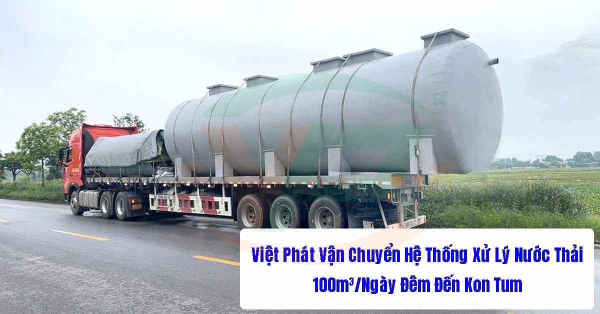 Việt Phát Vận Chuyển Hệ Thống Xử Lý Nước Thải 100m3/Ngày Đêm Đến Kon Tum