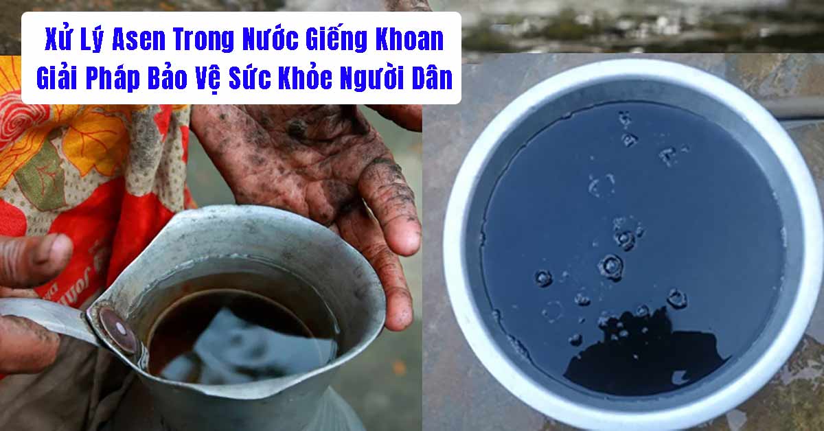 Xử Lý Asen Trong Nước Giếng Khoan: Giải Pháp Bảo Vệ Sức Khỏe Người Dân