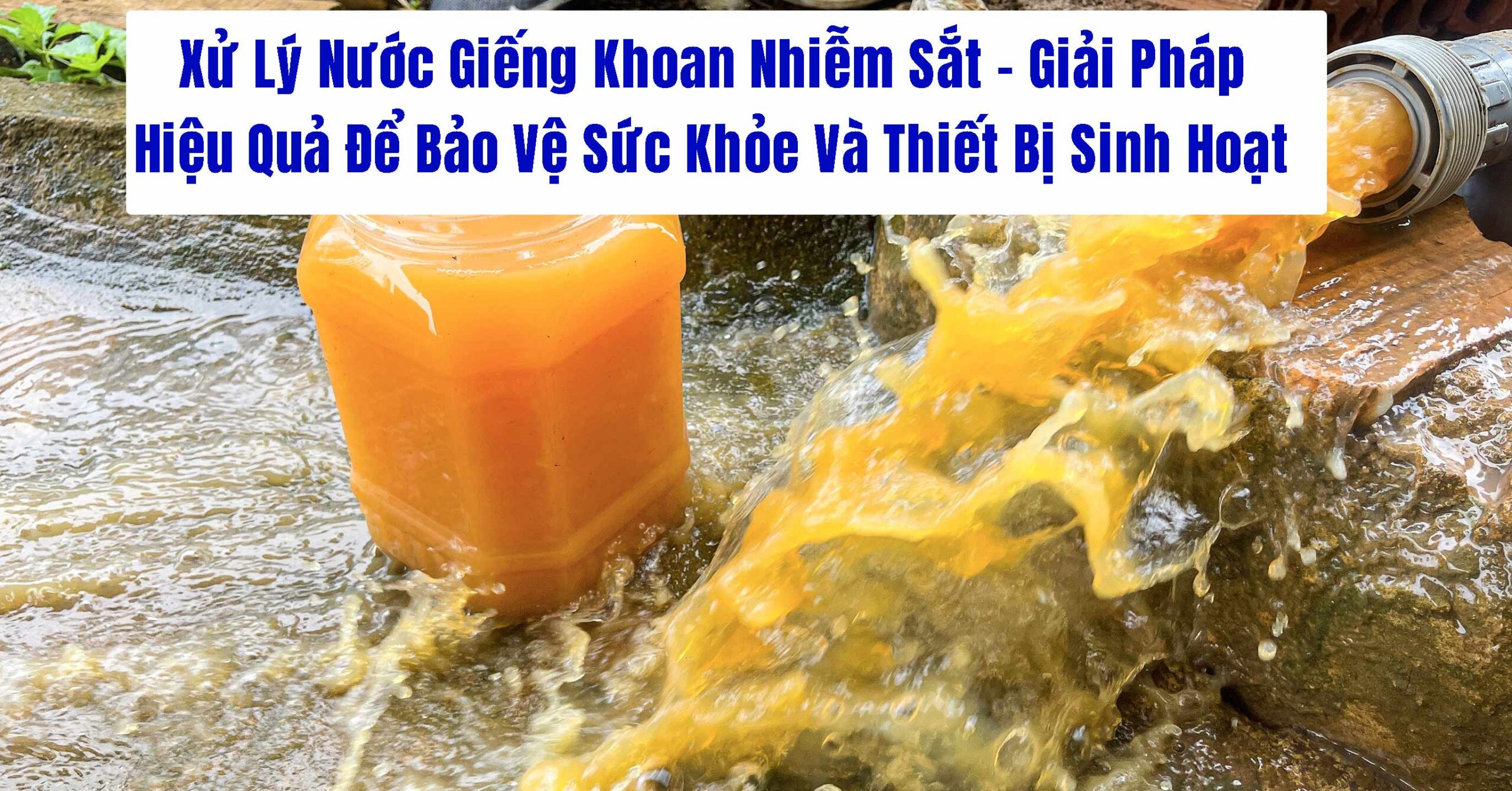 Xử Lý Nước Giếng Khoan Nhiễm Sắt – Giải Pháp Hiệu Quả Để Bảo Vệ Sức Khỏe Và Thiết Bị Sinh Hoạt