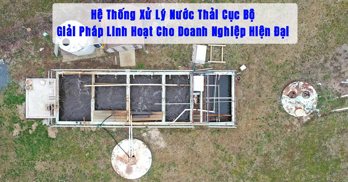 Hệ Thống Xử Lý Nước Thải Cục Bộ – Giải Pháp Linh Hoạt Cho Doanh Nghiệp Hiện Đại